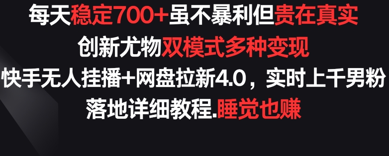 每天稳定700+，收益不高但贵在真实，创新尤物双模式多渠种变现，快手无人挂播+网盘拉新4.0-小哥找项目网创