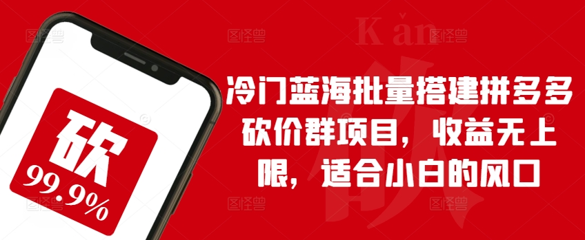 冷门蓝海批量搭建拼多多砍价群项目，收益无上限，适合小白的风口-小哥找项目网创