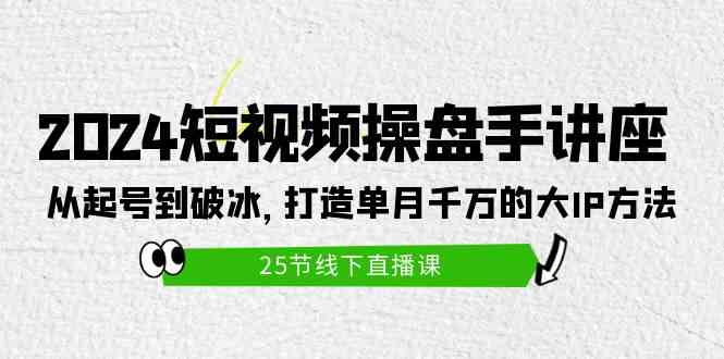 （9970期）2024短视频操盘手讲座：从起号到破冰，打造单月千万的大IP方法（25节）-小哥找项目网创