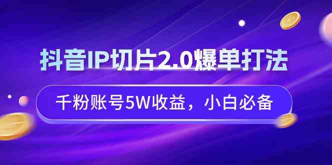 （9132期）抖音IP切片2.0爆单打法，千粉账号5W收益，小白必备-小哥找项目网创