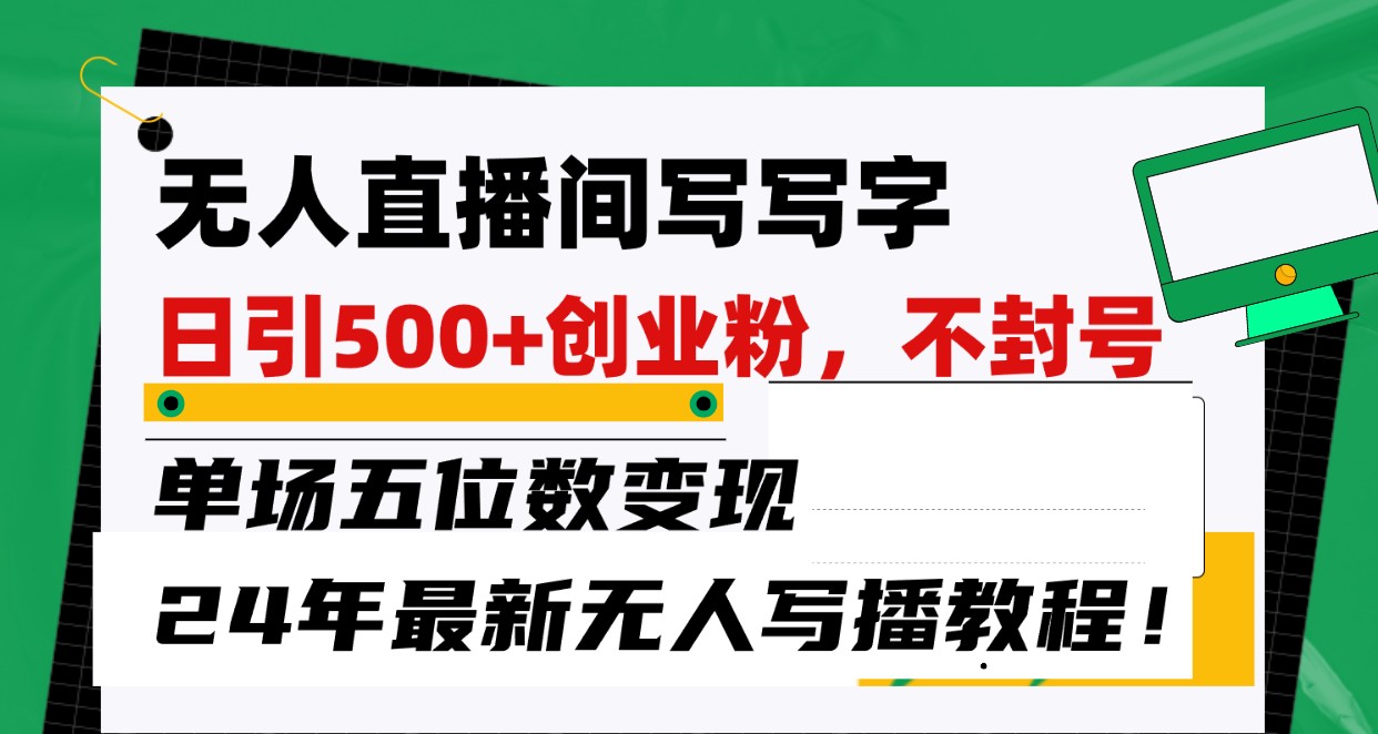 无人直播间写字日引500+创业粉，单场五位数变现，24年最新无人写播不封号教程！-小哥找项目网创