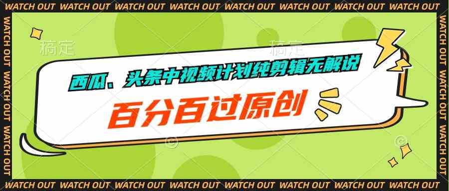 （10180期）西瓜、头条中视频计划纯剪辑无解说，百分百过原创-小哥找项目网创