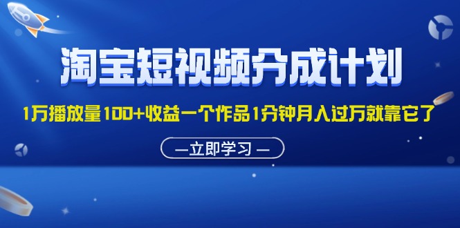 淘宝短视频分成计划1万播放量100+收益一个作品1分钟月入过万就靠它了-小哥找项目网创