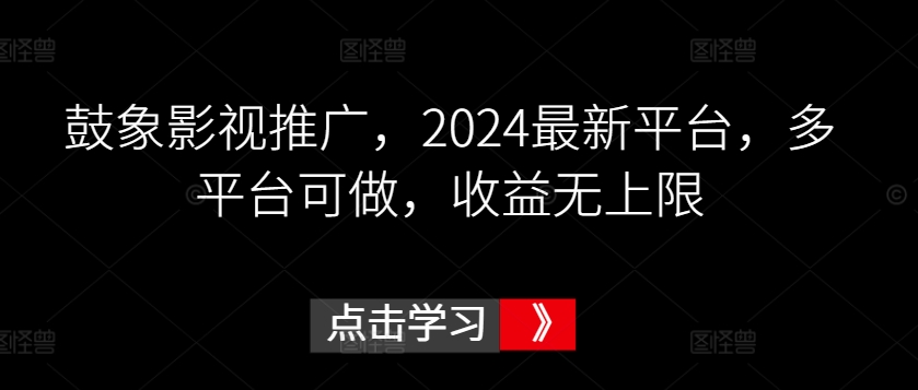 鼓象影视推广，2024最新平台，多平台可做，收益无上限-小哥找项目网创