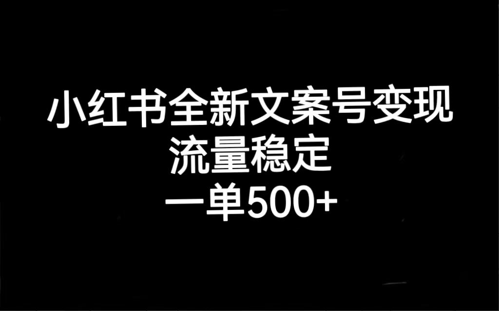 小红书全新文案号变现，流量稳定，一单收入500+-小哥找项目网创