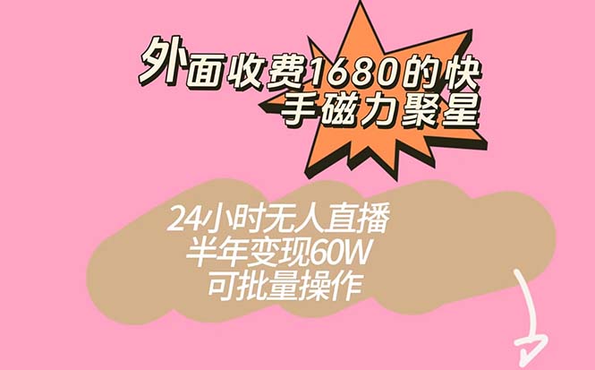 外面收费1680的快手磁力聚星项目，24小时无人直播 半年变现60W，可批量操作-小哥找项目网创