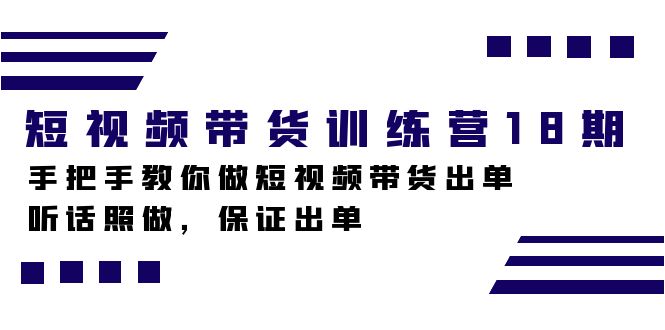 短视频带货训练营18期，手把手教你做短视频带货出单，听话照做，保证出单-小哥找项目网创