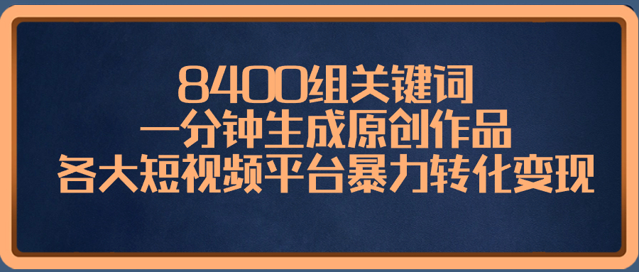 8400组关键词，一分钟生成原创作品，各大短视频平台暴力转化变现-小哥找项目网创