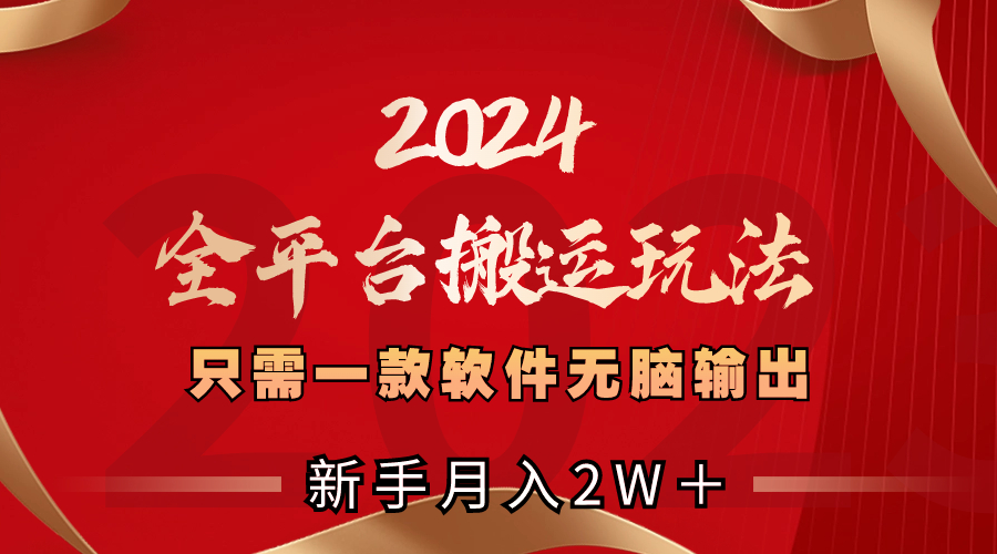 2024全平台搬运玩法，只需一款软件，无脑输出，新手也能月入2W＋-小哥找项目网创