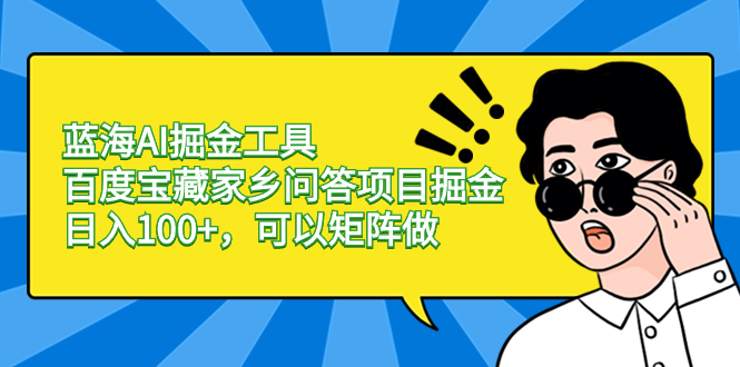 蓝海AI掘金工具百度宝藏家乡问答项目掘金，日入100+，可以矩阵做-小哥找项目网创