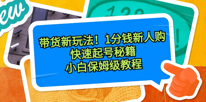 带货新玩法！1分钱新人购，快速起号秘籍！小白保姆级教程-小哥找项目网创