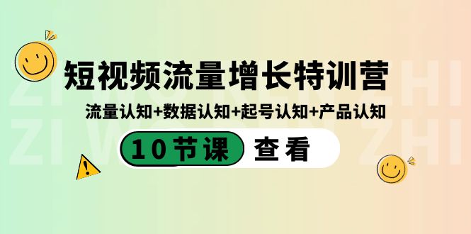 短视频流量增长特训营：流量认知+数据认知+起号认知+产品认知（10节课）-小哥找项目网创