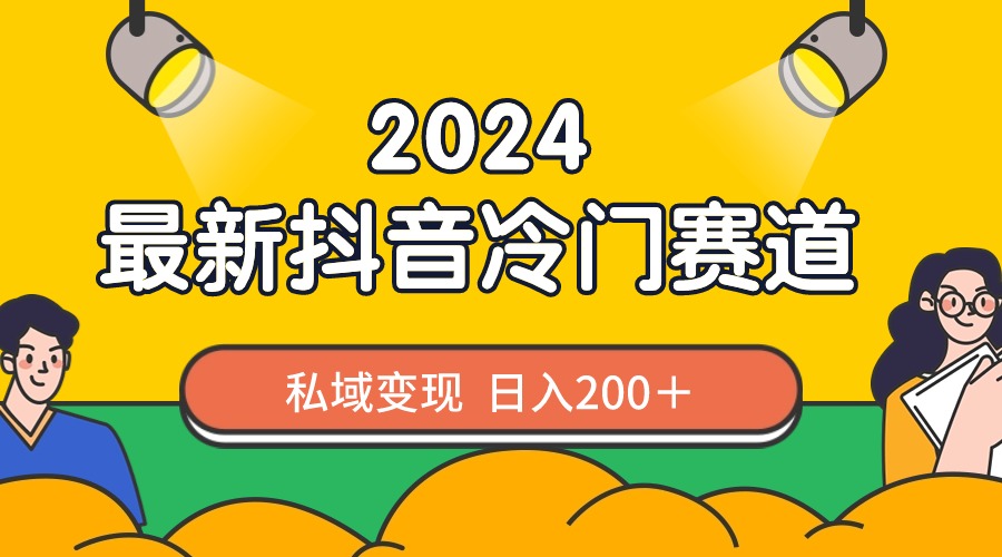 2024抖音最新冷门赛道，私域变现轻松日入200＋，作品制作简单，流量爆炸-小哥找项目网创