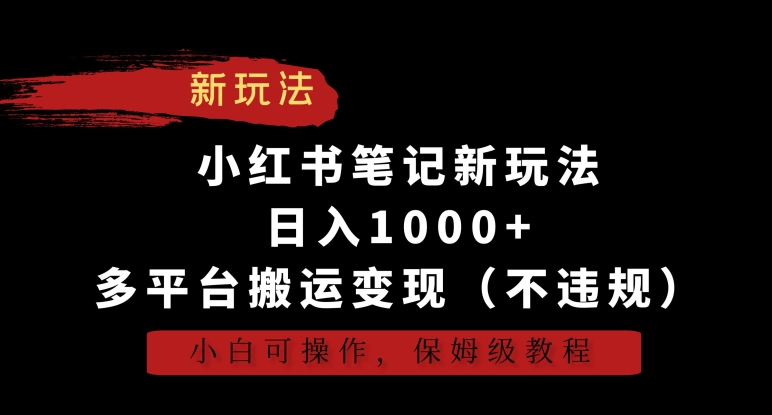 小红书笔记新玩法，日入1000+，多平台搬运变现（不违规），小白可操作，保姆级教程-小哥找项目网创