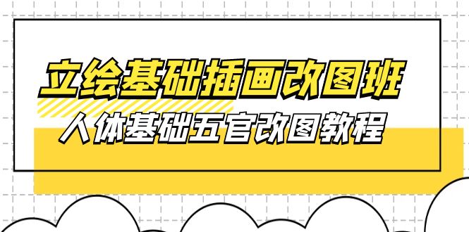 （10689期）立绘基础-插画改图班【第1期】：人体基础五官改图教程- 37节视频+课件-小哥找项目网创