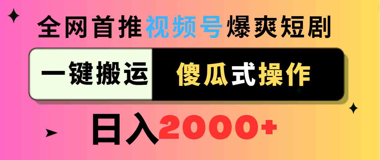 （9121期）视频号爆爽短剧推广，一键搬运，傻瓜式操作，日入2000+-小哥找项目网创