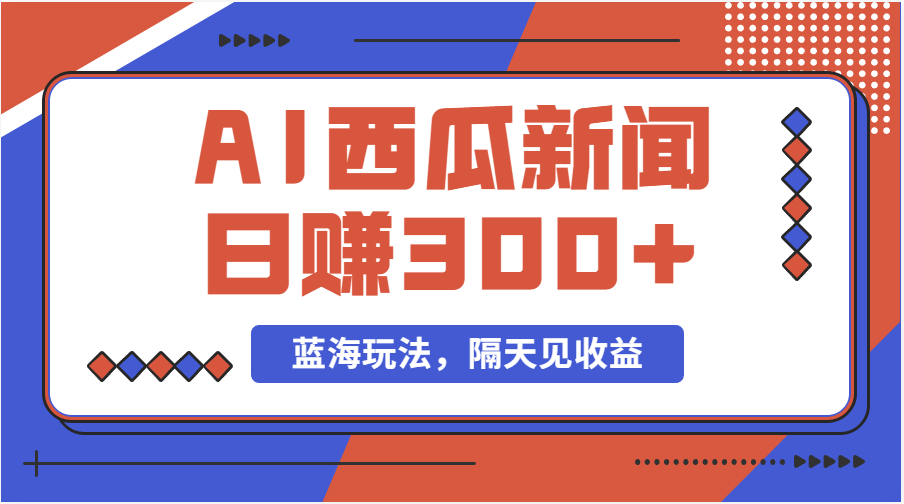 蓝海最新玩法西瓜视频原创搞笑新闻当天有收益单号日赚300+项目-小哥找项目网创