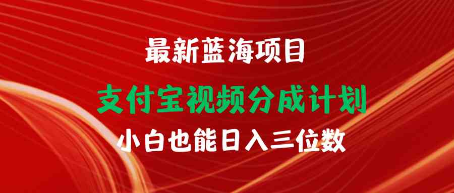 （9939期）最新蓝海项目 支付宝视频频分成计划 小白也能日入三位数-小哥找项目网创