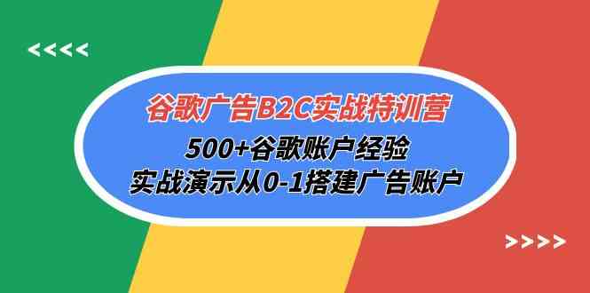 （10096期）谷歌广告B2C实战特训营，500+谷歌账户经验，实战演示从0-1搭建广告账户-小哥找项目网创