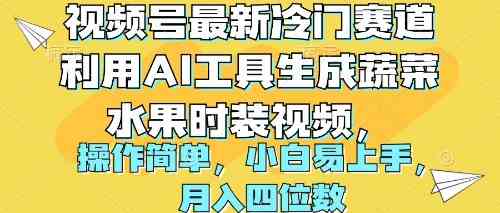 （10141期）视频号最新冷门赛道利用AI工具生成蔬菜水果时装视频 操作简单月入四位数-小哥找项目网创