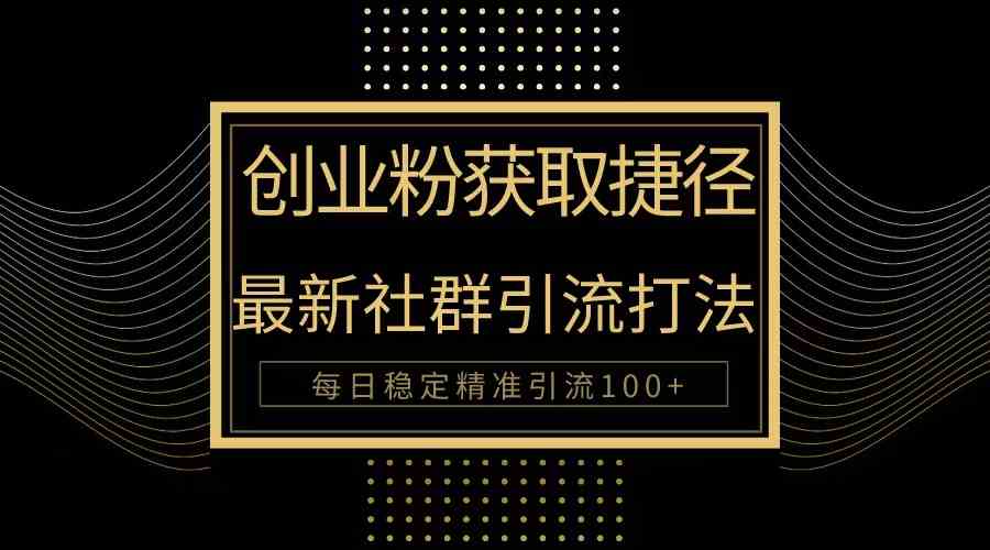 （10040期）创业粉捷径！最新被动引流方法大揭秘，实现每日100+精准引流-小哥找项目网创