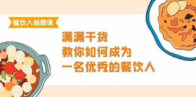 （9884期）餐饮人必修课，满满干货，教你如何成为一名优秀的餐饮人（47节课）-小哥找项目网创