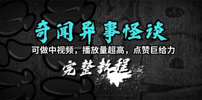 （9363期）奇闻异事怪谈完整教程，可做中视频，播放量超高，点赞巨给力（教程+素材）-小哥找项目网创