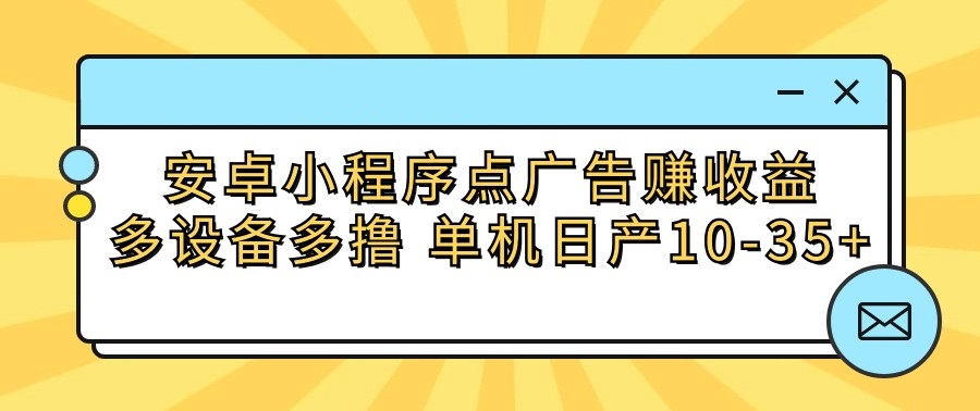 安卓小程序点广告赚收益，多设备多撸 单机日产10-35+-小哥找项目网创