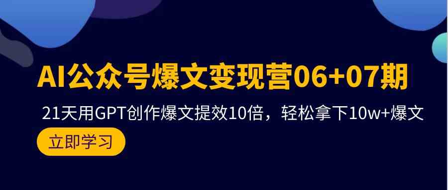 （9839期）AI公众号爆文变现营06+07期，21天用GPT创作爆文提效10倍，轻松拿下10w+爆文-小哥找项目网创