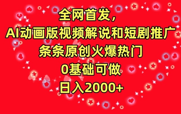 全网首发，AI动画版视频解说和短剧推广，条条原创火爆热门，0基础可做，日入2000+-小哥找项目网创