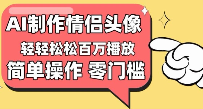 【零门槛高收益】情侣头像视频，播放量百万不是梦-小哥找项目网创