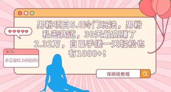 男粉项目5.0冷门玩法，男粉私密赛道，30天最高赚了2.32万，自己手搓一天轻松也有1000+-小哥找项目网创