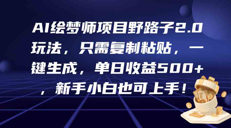 （9876期）AI绘梦师项目野路子2.0玩法，只需复制粘贴，一键生成，单日收益500+，新…-小哥找项目网创