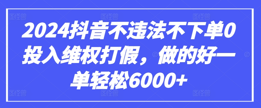 2024抖音不违法不下单0投入维权打假，做的好一单轻松6000+【仅揭秘】-小哥找项目网创