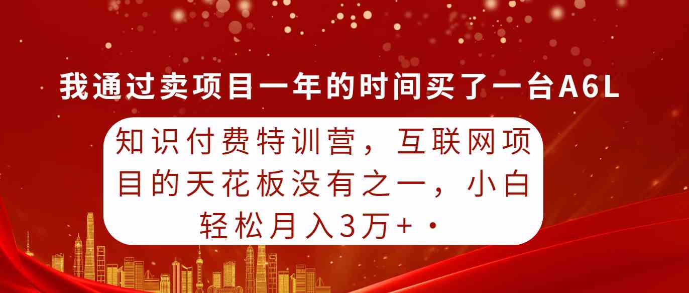 （9469期）知识付费特训营，互联网项目的天花板，没有之一，小白轻轻松松月入三万+-小哥找项目网创