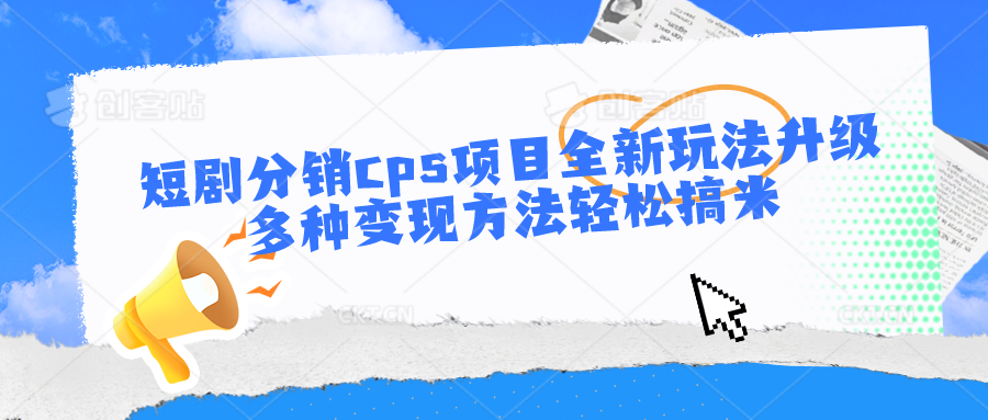 短剧分销cps项目全新玩法升级，多种变现方法轻松搞米-小哥找项目网创