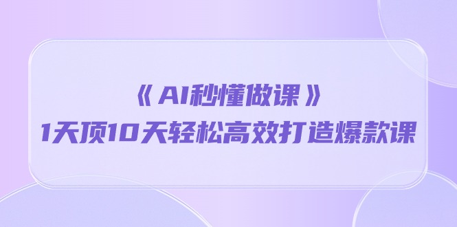 （10262期）《AI秒懂做课》1天顶10天轻松高效打造爆款课-小哥找项目网创