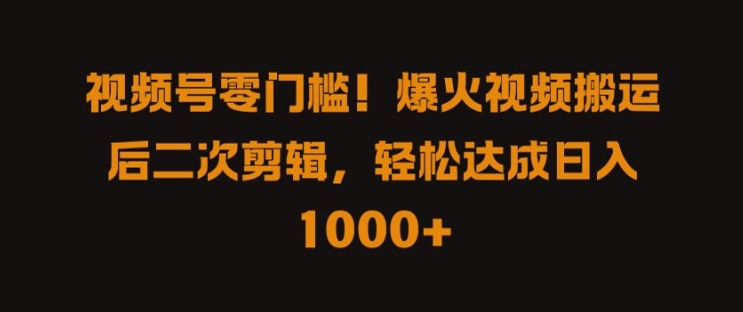 视频号零门槛，爆火视频搬运后二次剪辑，轻松达成日入 1k+【揭秘】-小哥找项目网创