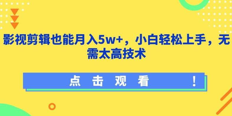 影视剪辑也能月入5w+，小白轻松上手，无需太高技术-小哥找项目网创