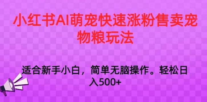 小红书AI萌宠快速涨粉售卖宠物粮玩法，日入1000+【揭秘】-小哥找项目网创