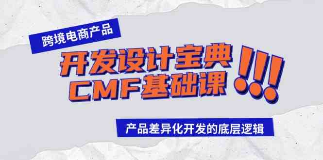 （9611期）跨境电商产品开发设计宝典-CMF基础课：产品差异化开发的底层逻辑-小哥找项目网创