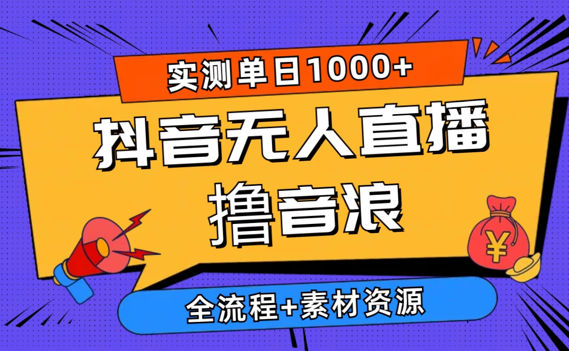 （10274期）2024抖音无人直播撸音浪新玩法 日入1000+ 全流程+素材资源-小哥找项目网创