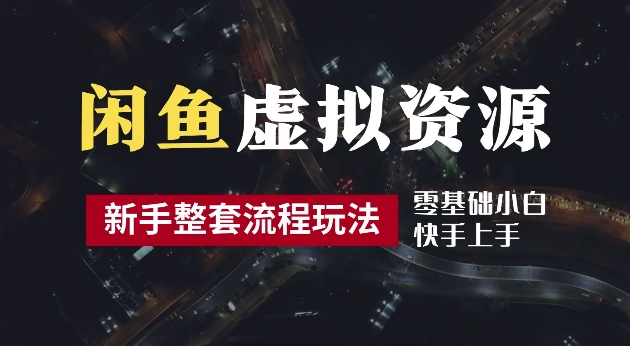 2024最新闲鱼虚拟资源玩法，养号到出单整套流程，多管道收益，每天2小时月收入过万【揭秘】-小哥找项目网创