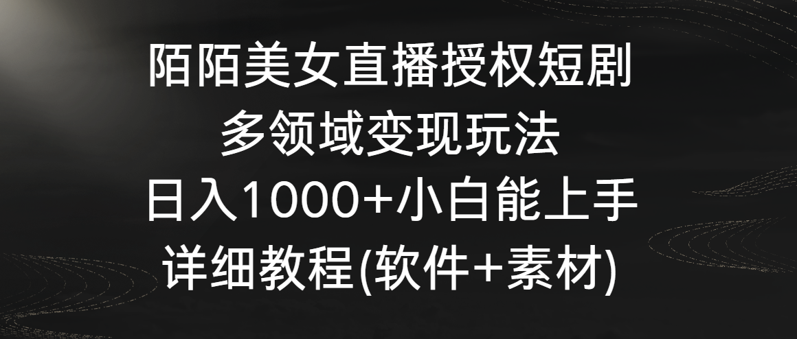 陌陌美女直播授权短剧，多领域变现玩法，日入1000+小白能上手，详细教程…-小哥找项目网创