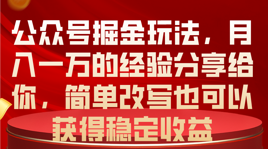 （10753期）公众号掘金玩法，月入一万的经验分享给你，简单改写也可以获得稳定收益-小哥找项目网创