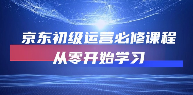 （10261期）京东初级运营必修课程，从零开始学习-小哥找项目网创