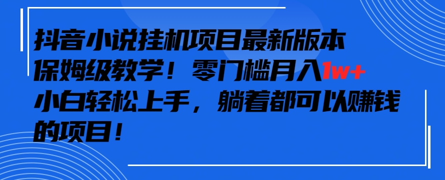 抖音最新小说挂机项目，保姆级教学，零成本月入1w+，小白轻松上手-小哥找项目网创