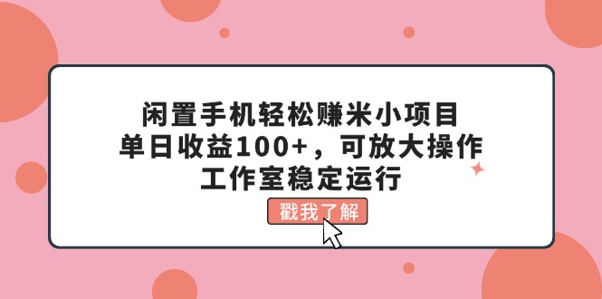 闲置手机轻松赚米小项目，单日收益100+，可放大操作，工作室稳定运行-小哥找项目网创