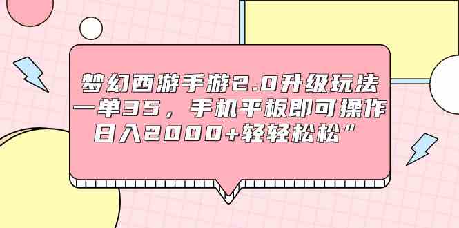 （9303期）梦幻西游手游2.0升级玩法，一单35，手机平板即可操作，日入2000+轻轻松松”-小哥找项目网创