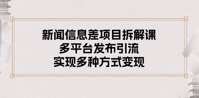 （10805期）新闻信息差项目拆解课：多平台发布引流，实现多种方式变现-小哥找项目网创